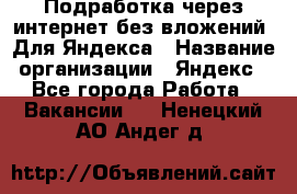 Подработка через интернет без вложений. Для Яндекса › Название организации ­ Яндекс - Все города Работа » Вакансии   . Ненецкий АО,Андег д.